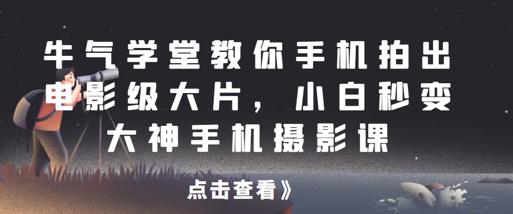 牛气学堂教你手机拍出电影级大片，小白秒变大神手机摄影课-清高网赚