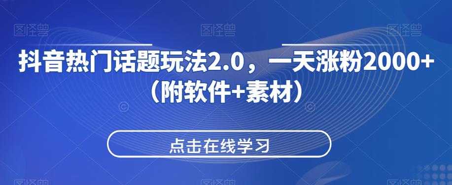抖音热门话题玩法2.0，一天涨粉2000+（附软件+素材）-清高网赚