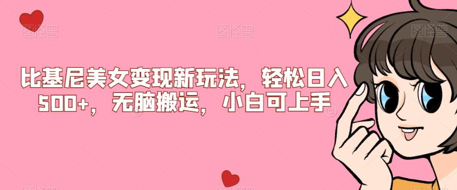 比基尼美女变现新玩法，轻松日入500+，无脑搬运，小白可上手【揭秘】-清高网赚