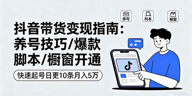 （16069期）抖音带货变现指南：养号技巧/爆款脚本/橱窗开通，快速起号日更10条月入5万-优优云网创