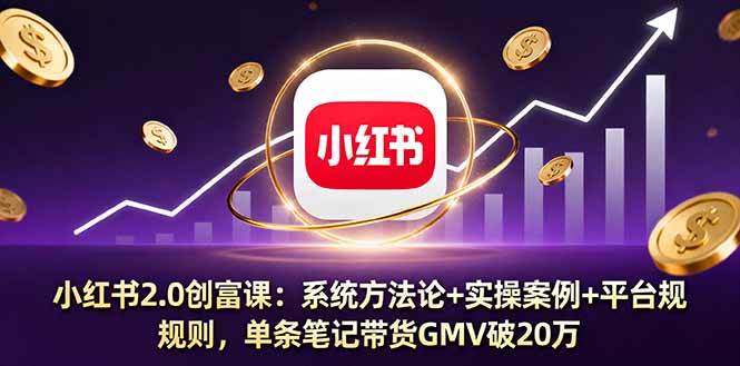 （16162期）小红书2.0创富课：系统方法论+实操案例+平台规则，单条笔记带货GMV破20万-优优云网创