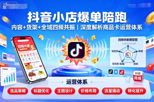 抖音小店爆单陪跑，内容＋货架＋全域四频共振，深度解析抖音商品卡运营体系-优优云网创