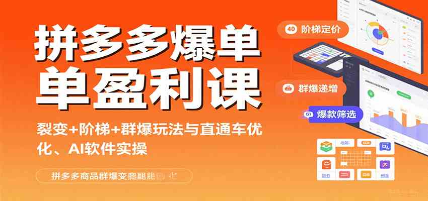 拼多多爆单盈利课：裂变+阶梯+群爆玩法与直通车优化、AI 软件实操-优优云网创