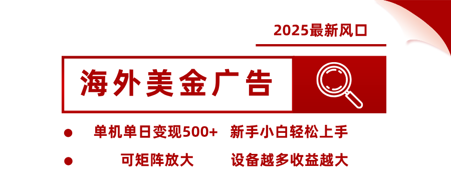2025最新风口 海外美金广告单机单日变现500+ 可矩阵放大 新手小白轻松上手-优优云网创