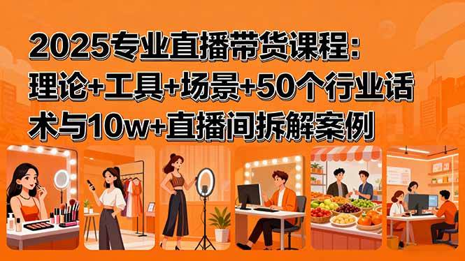 （15988期）2025专业直播带货课程：理论+工具+场景+50个行业话术与10w+直播间拆解案例-优优云网创