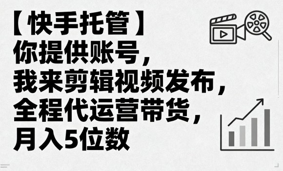 【快手托管】你提供账号，我来剪辑视频发布，全程代运营带货，月入5位数【揭秘】-优优云网创