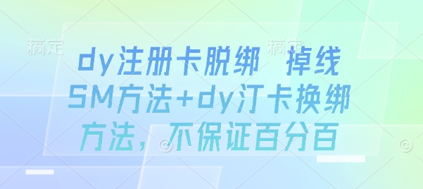 dy注册卡脱绑 掉线SM方法+dy汀卡换绑方法，不保证百分百-优优云网创