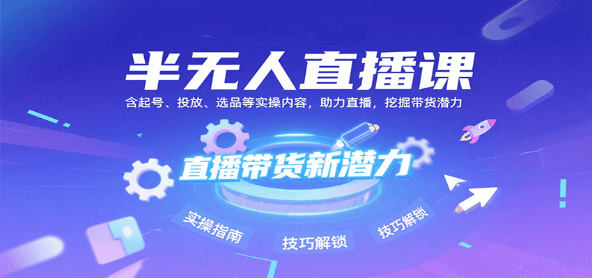 半无人直播课：含起号、投放、选品等实操内容，挖掘直播带货潜力（更新8月）-优优云网创