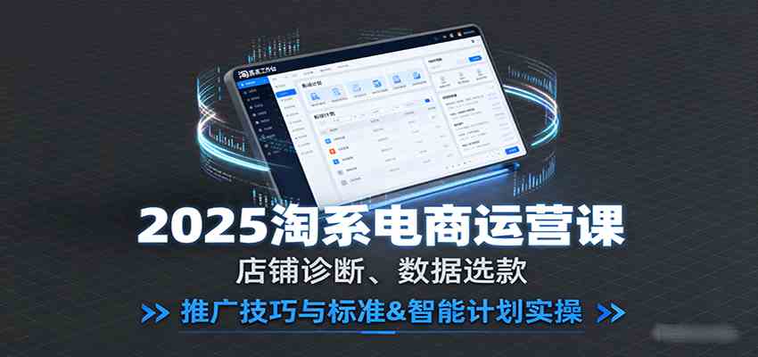 2025淘系电商运营课：店铺诊断、数据选款，推广技巧与标准&智能计划实操-优优云网创