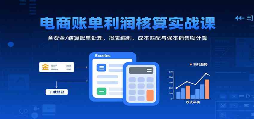 电商账单利润核算实战课：含资金/结算账单处理，报表编制、成本匹配与保本销售额计算-优优云网创