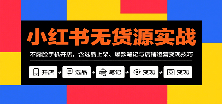 小红书无货源实战，不露脸手机开店，含选品上架、爆款笔记与店铺运营变现技巧-优优云网创