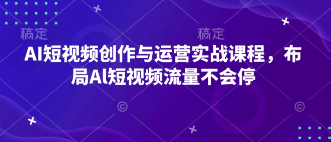 AI短视频创作与运营实战课程，布局Al短视频流量不会停-优优云网创