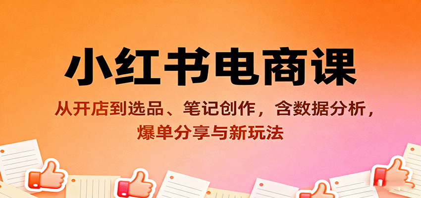 小红书电商课：从开店到选品、笔记创作，含数据分析，爆单分享与新玩法-优优云网创