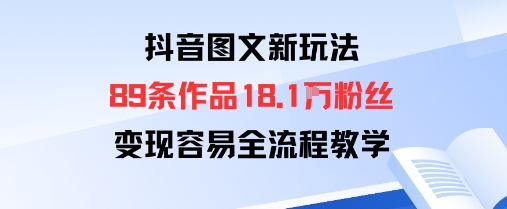 抖音图文新玩法：89条作品收获18.1W粉丝，变现容易全流程教学-优优云网创