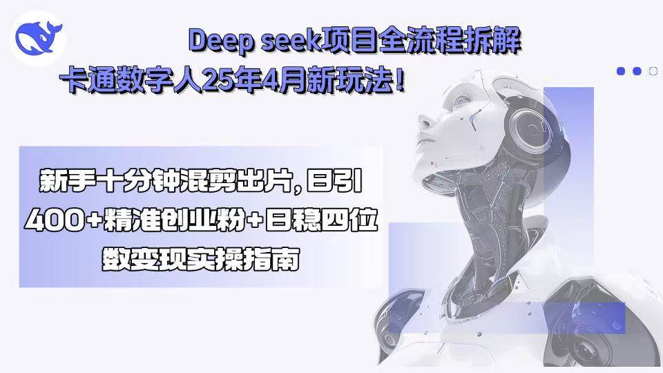 （15704期）Deep seek项目全流程拆解+卡通数字人25年4月新玩法！新手十分钟混剪出…-优优云网创