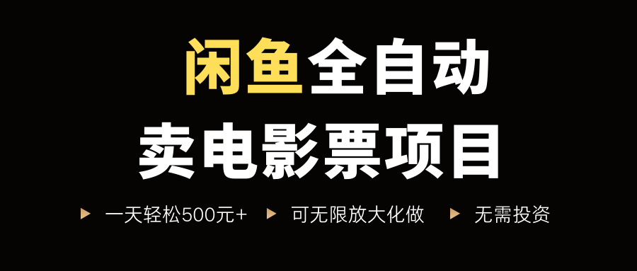 闲鱼全自动卖电影票项目，一单5元-30米，新手一天轻松5张+，无脑操作，零投入【揭秘】-优优云网创