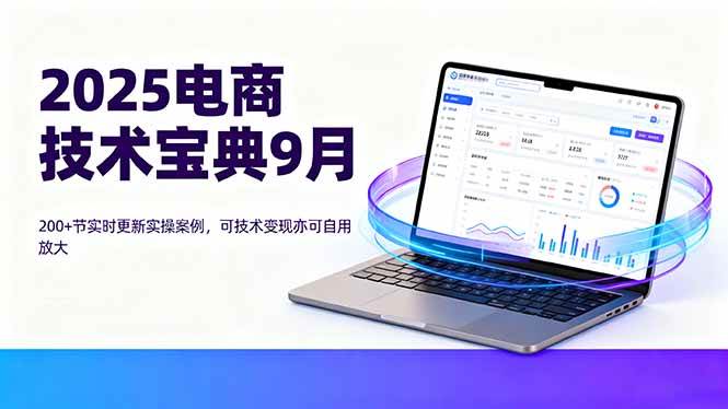 （16010期）2025电商技术宝典9月：200+节实时更新实操案例，可技术变现亦可自用放大-优优云网创