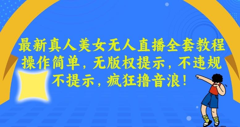 最新真人美女无人直播全套教程，操作简单，无版权提示，不违规，不提示，疯狂撸音浪【揭秘】-优优云网创