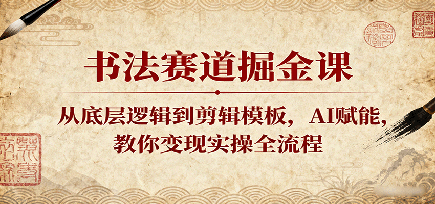 书法赛道掘金课：从底层逻辑到剪辑模板，AI赋能，教你变现实操全流程-优优云网创