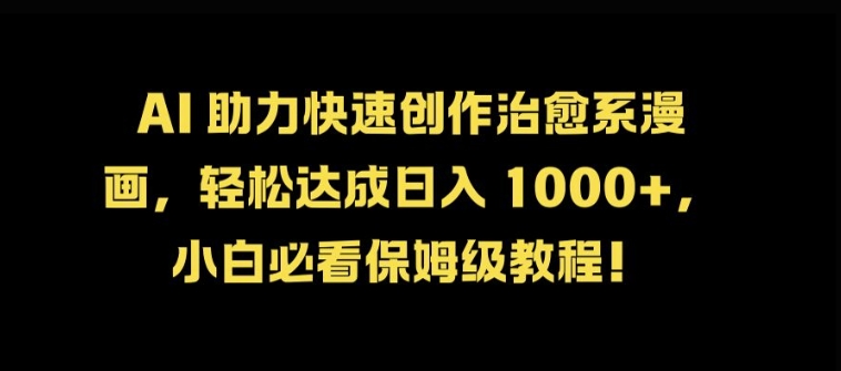 AI 助力快速创作治愈系漫画，轻松达成日入几张，小白必看保姆级教程!-优优云网创