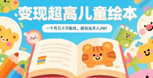 变现超高儿童绘本，一个月几十万粉丝，新玩法月入2W-优优云网创