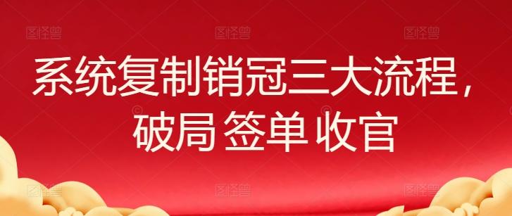 系统复制销冠三大流程，破局 签单 收官-优优云网创