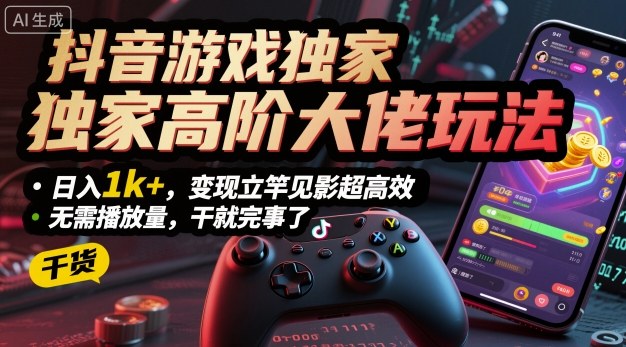 抖音游戏独家高阶大佬玩法，日入1k+，变现立竿见影超高效，无需播放量，干就完事了【揭秘】-优优云网创