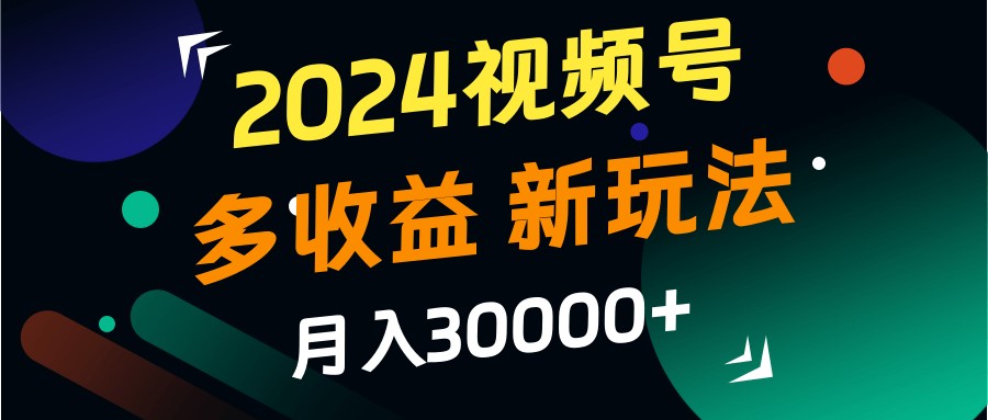 2024视频号多收益的新玩法，月入3w+，新手小白都能简单上手！-优优云网创