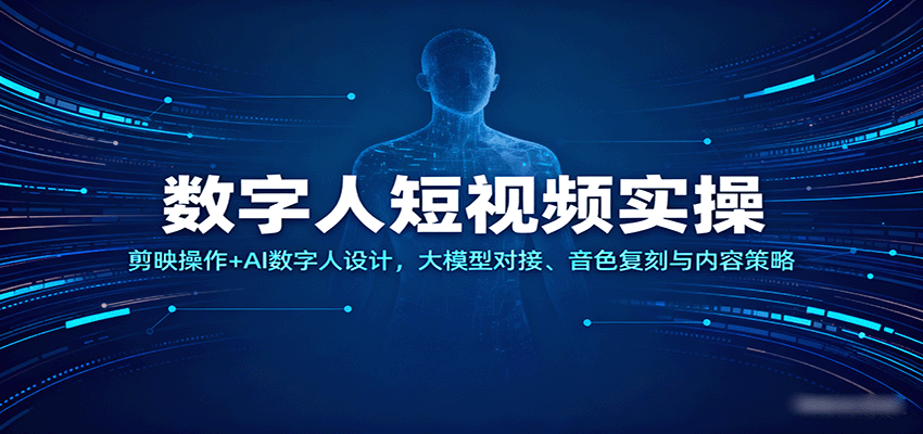 数字人短视频实操，剪映操作+AI数字人设计，大模型对接、音色复刻与内容策略-优优云网创