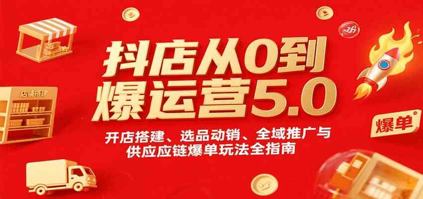 抖店从0到爆运营5.0，开店搭建、选品动销、全域推广与供应链爆单玩法全指南-优优云网创