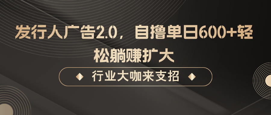 发行人广告2.0，无需任何成本自撸单日600+，轻松躺赚扩大-优优云网创