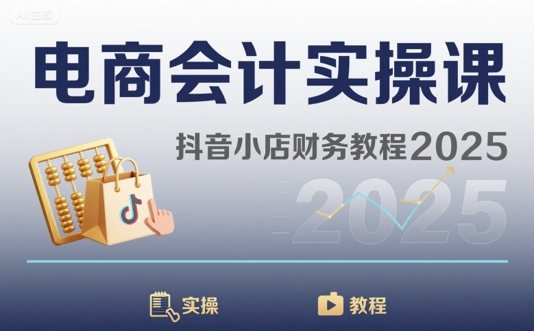 电商会计实操课-抖音小店财务教程2025-优优云网创