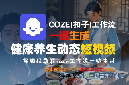 COZE(扣子)工作流一键生成健康养生动态短视频，保姆级教程，零基础快速入门-优优云网创