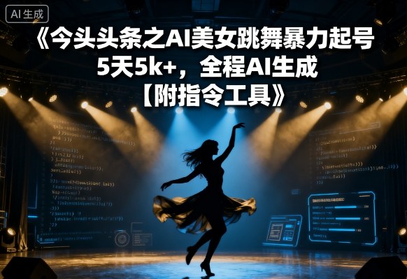 今日头条之AI美女跳舞暴力起号，5天1k+，全程AI生成【附指令工具】-优优云网创