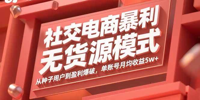 （15951期）社交电商暴利无货源模式：从种子用户到盈利爆破，单账号月均收益5w+-优优云网创
