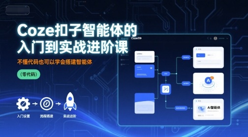 Coze扣子智能体的入门到实战进阶课，不懂代码也可以学会搭建智能体-优优云网创