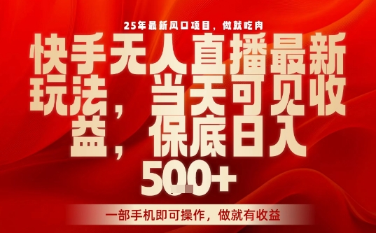 25年最新风口项目，快手无人直播，当天做当天出收益，不违规，一部手机即可操作，保底日入5张+【揭秘】-优优云网创