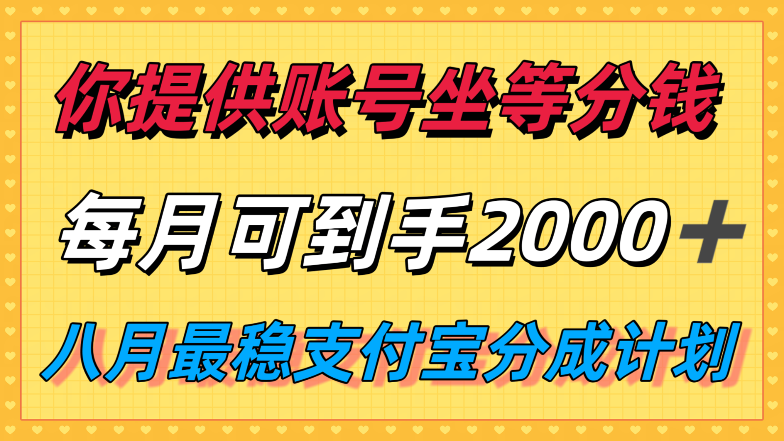 你提供账号我们发视频，每月到手2k＋，八月最稳支付宝分成计划玩法来袭！-优优云网创
