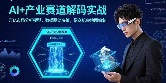 （15712期）AI+产业赛道解码实战：万亿市场分析模型，数据驱动决策，招商机会地图绘制-优优云网创