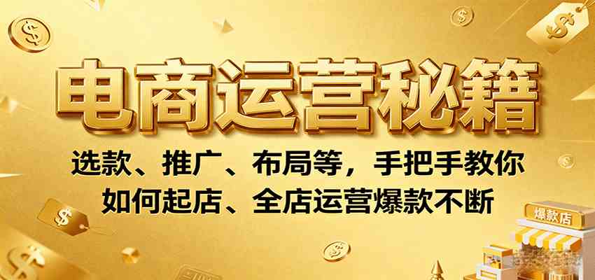 电商运营秘籍：选款、推广、布局等，手把手教你如何起店、全店运营爆款不断-优优云网创