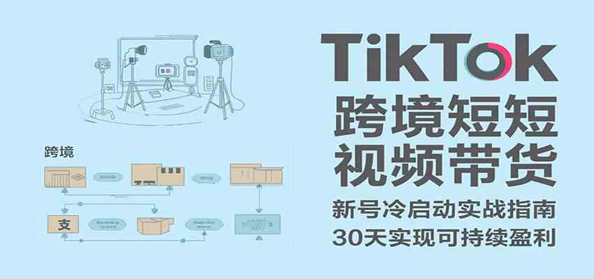 TikTok跨境短视频带货，30天攻克新号冷启动、0-1实现跨境可持续盈利-优优云网创
