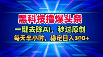 黑科技撸爆头条，一键去除AI，秒过原创，每天半小时，稳定日入3张+【揭秘】-优优云网创