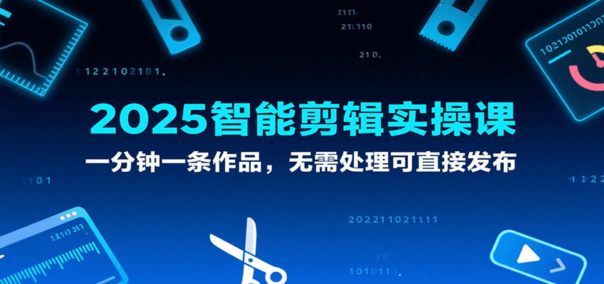 2025智能剪辑实操课，一分钟一条作品，无需处理可直接发布-优优云网创