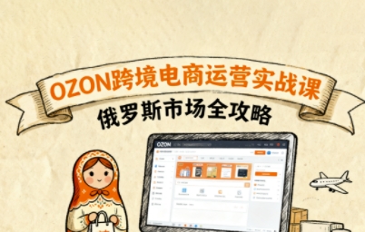 俄罗斯跨境OZON快速上手，OZ0N跨境电商运营实战课，俄罗斯市场全攻略-优优云网创