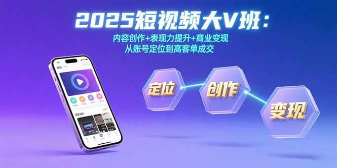 （15598期）2025短视频大V班：内容创作+表现力提升+商业变现 从账号定位到高客单成交-优优云网创