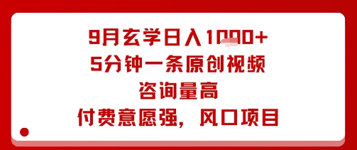 9月玄学日入1k+玩法，5分钟一条原创视频，咨询量高，付费意愿强，风口项目-优优云网创