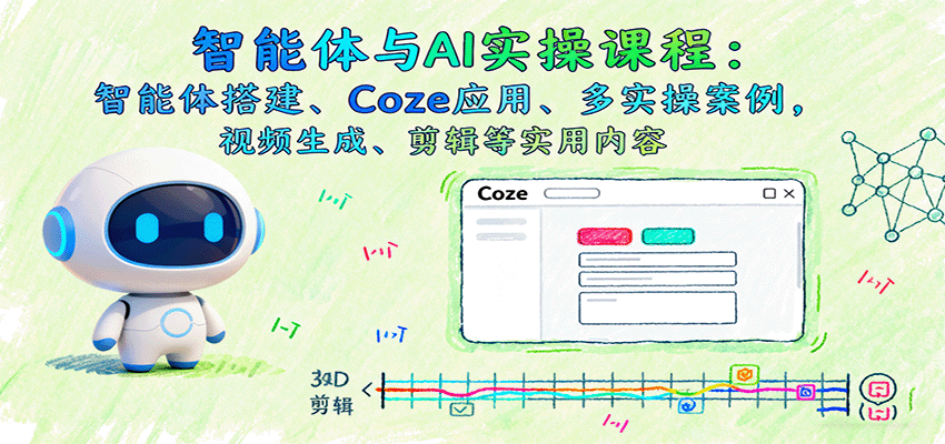 智能体与AI实操课程：智能体搭建、Coze应用、多实操案例，视频生成、剪辑等实用内容-优优云网创