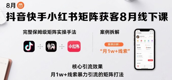 抖音快手小红书矩阵获客8月线下课，完整保姆级矩阵实操手法与案例拆解，月1w+线索暴力引流的矩阵打法-优优云网创
