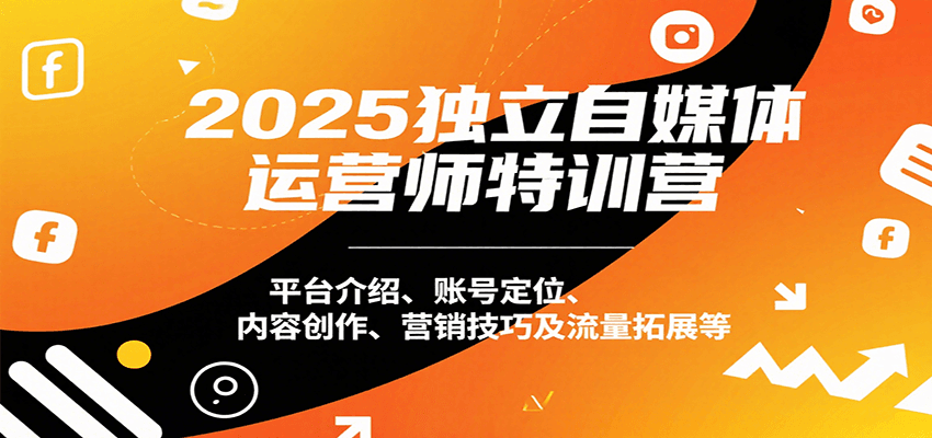 2025独立自媒体运营师特训营：平台介绍、账号定位、内容创作、营销技巧及流量拓展等-优优云网创