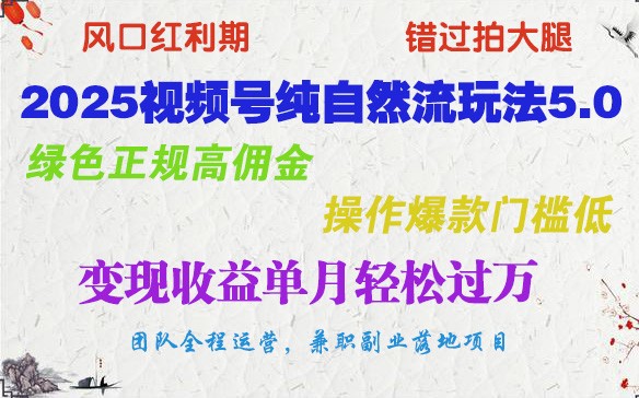 2025视频号纯自然流玩法5.0，绿色正规高佣金，操作爆款门槛低，变现收益单月轻松过万-优优云网创